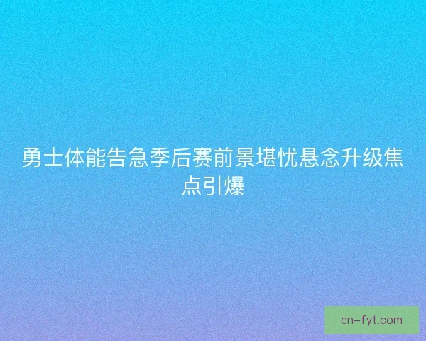 勇士体能告急季后赛前景堪忧悬念升级焦点引爆